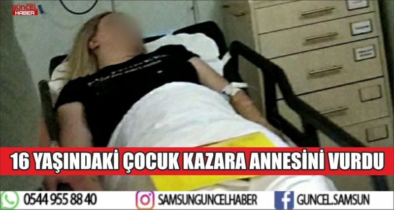 16 YAŞINDAKİ ÇOCUK KAZARA ANNESİNİ VURDU