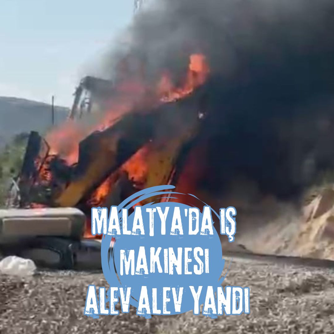 Malatya'da iş makinesi alev alev yandı