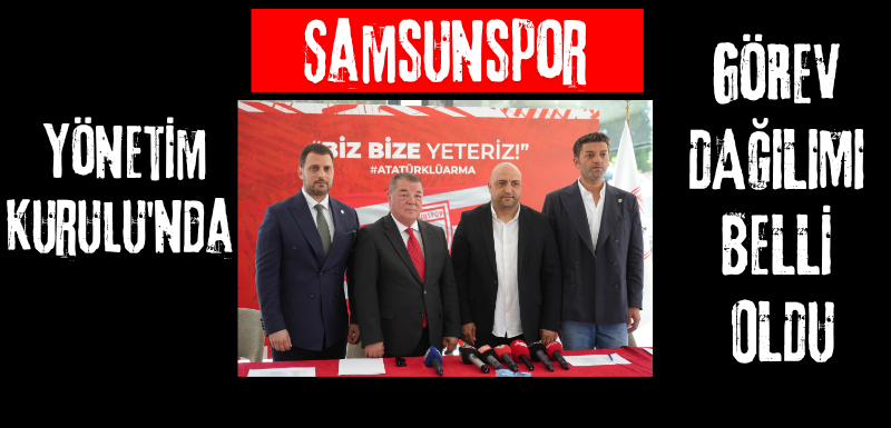 Samsunspor Yönetim Kurulu'nda görev dağılımı belli oldu