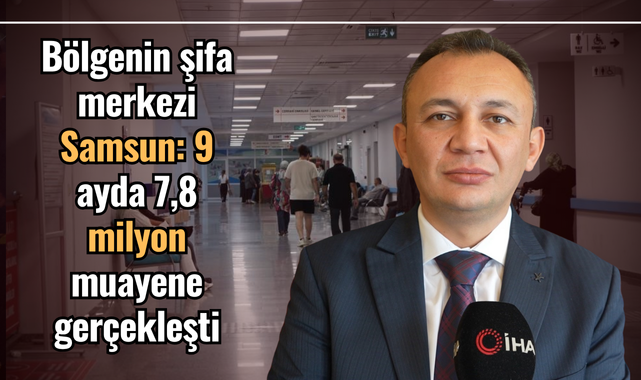  Bölgenin şifa merkezi Samsun: 9 ayda 7,8 milyon muayene gerçekleşti