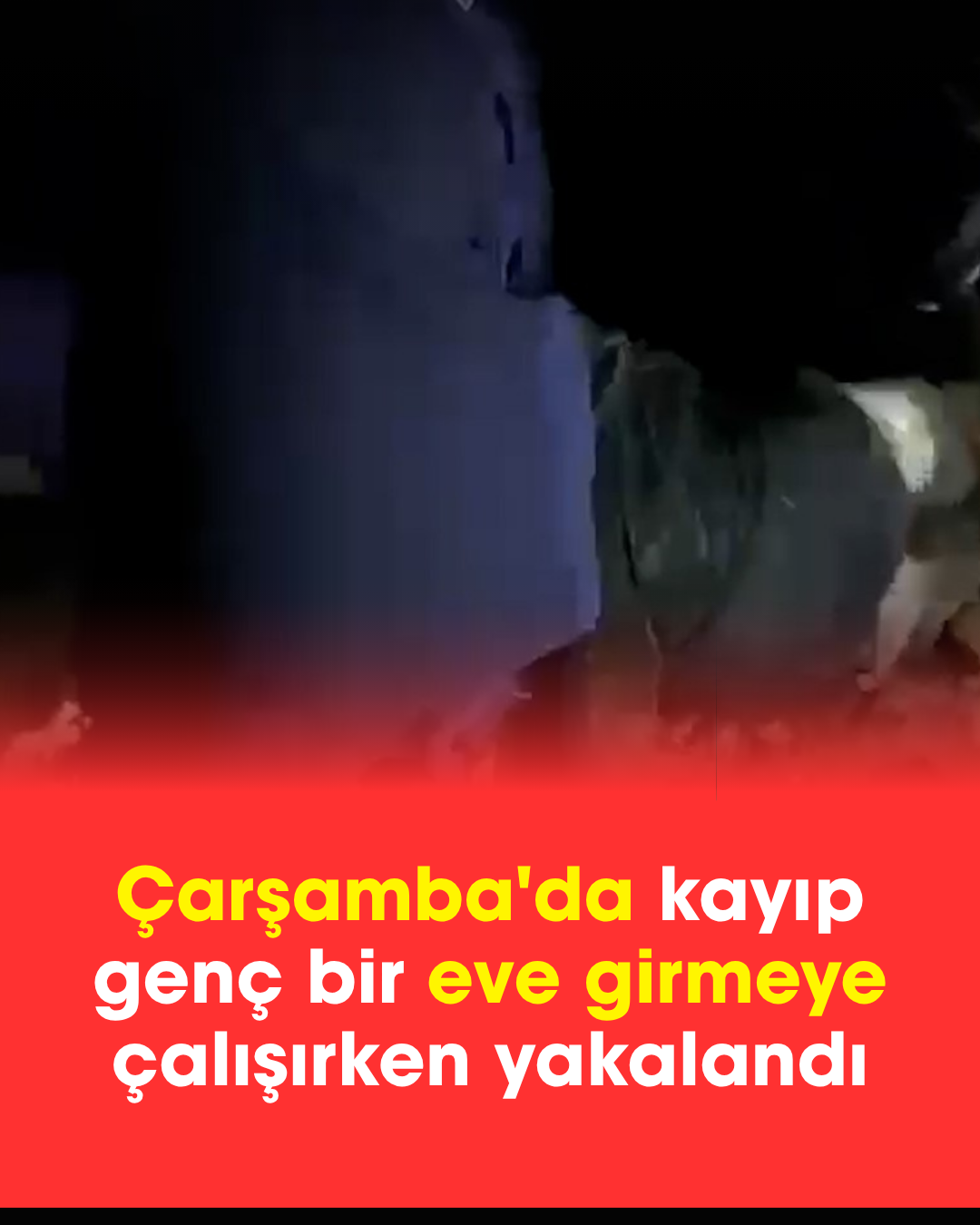  Çarşamba'da kayıp genç bir eve girmeye çalışırken yakalandı