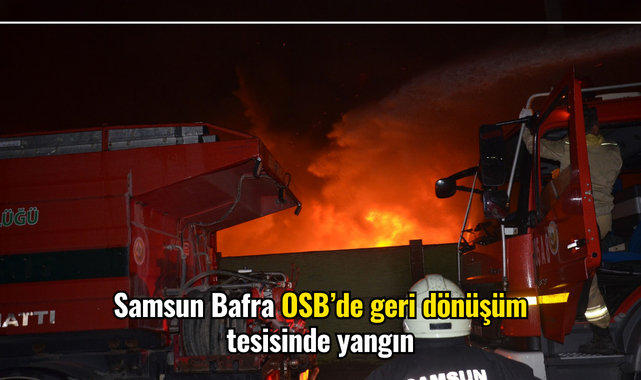 Samsun Bafra OSB’de geri dönüşüm tesisinde yangın