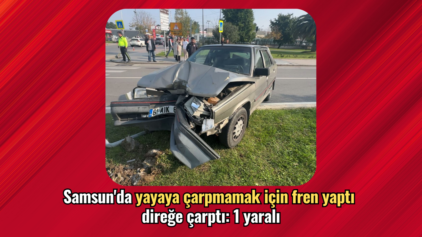 Samsun'da yayaya çarpmamak için fren yaptı, direğe çarptı: 1 yaralı
