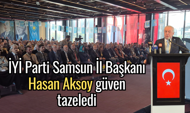 İYİ Parti Samsun İl Başkanı Hasan Aksoy güven tazeledi