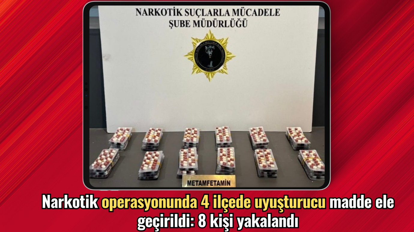  Narkotik operasyonunda 4 ilçede uyuşturucu madde ele geçirildi: 8 kişi yakalandı