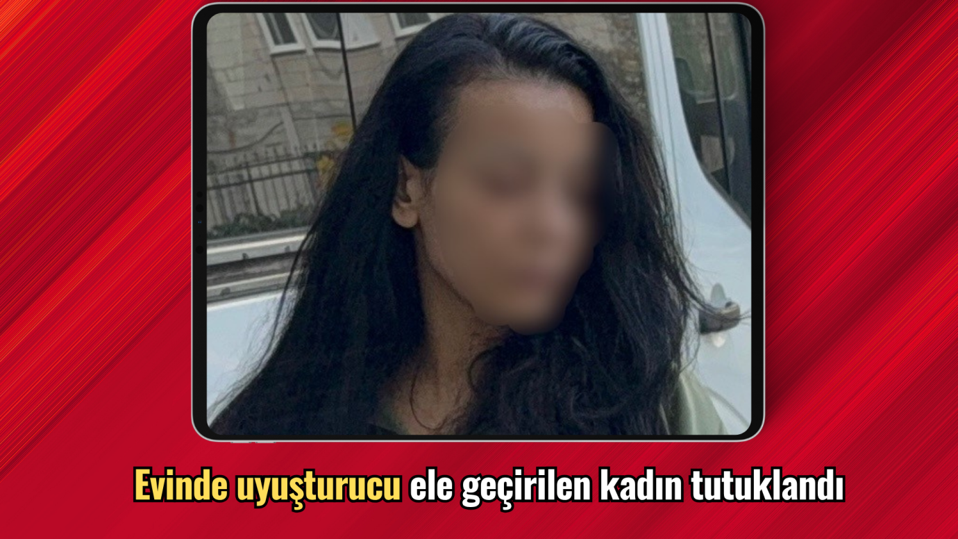 Evinde uyuşturucu ele geçirilen kadın tutuklandı