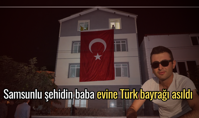Samsunlu şehidin baba evine Türk bayrağı asıldı