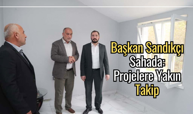 Başkan Sandıkçı Sahada: Projelere Yakın Takip