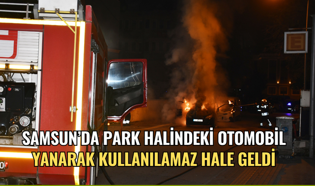 Samsun’da park halindeki otomobil yanarak kullanılamaz hale geldi