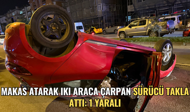 Makas atarak iki araca çarpan sürücü takla attı: 1 yaralı