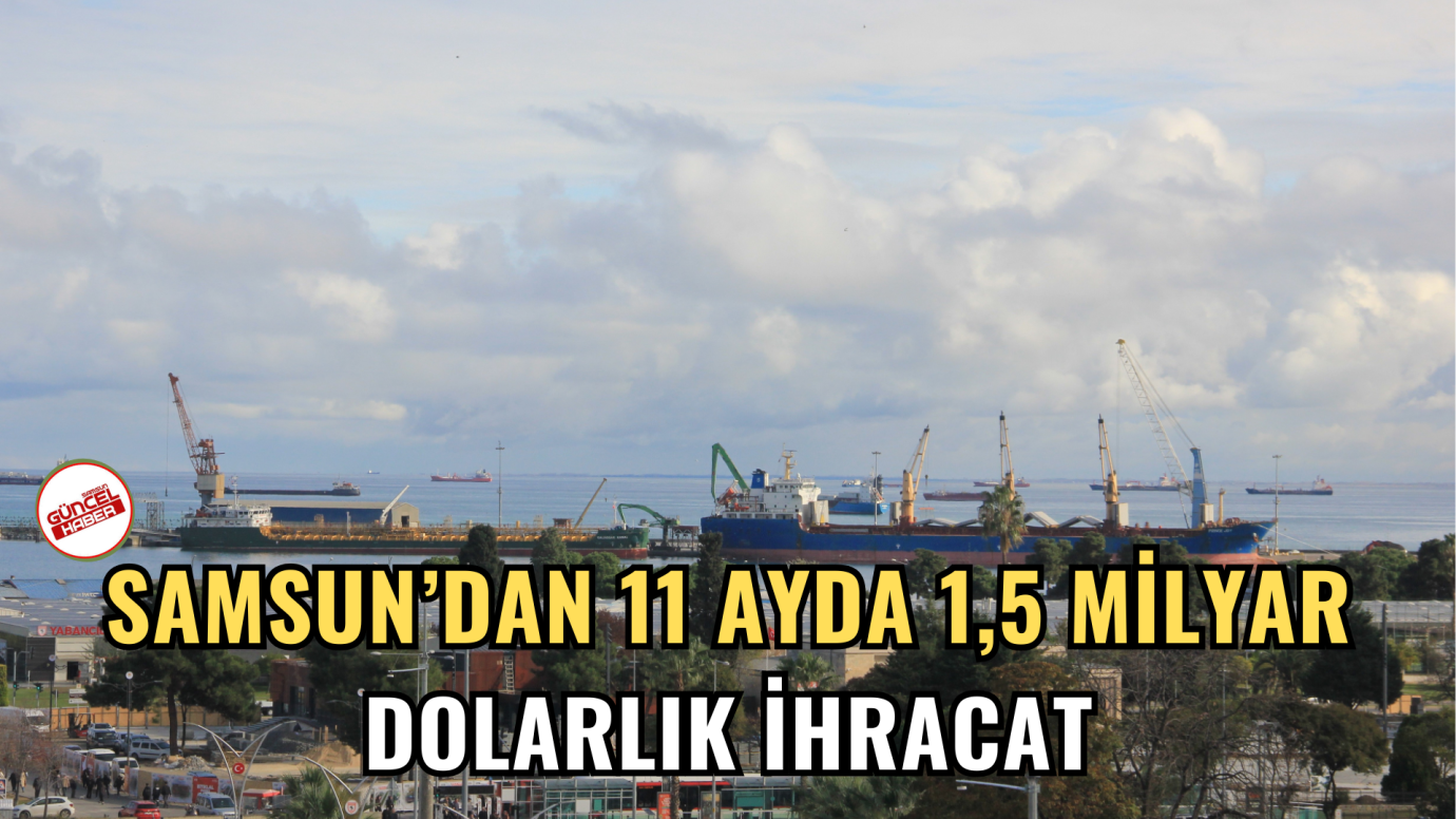 Samsun’dan 11 ayda 1,5 milyar dolarlık ihracat