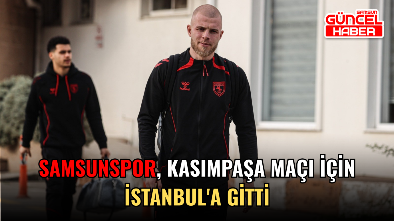 Samsunspor, Kasımpaşa maçı için İstanbul'a gitti