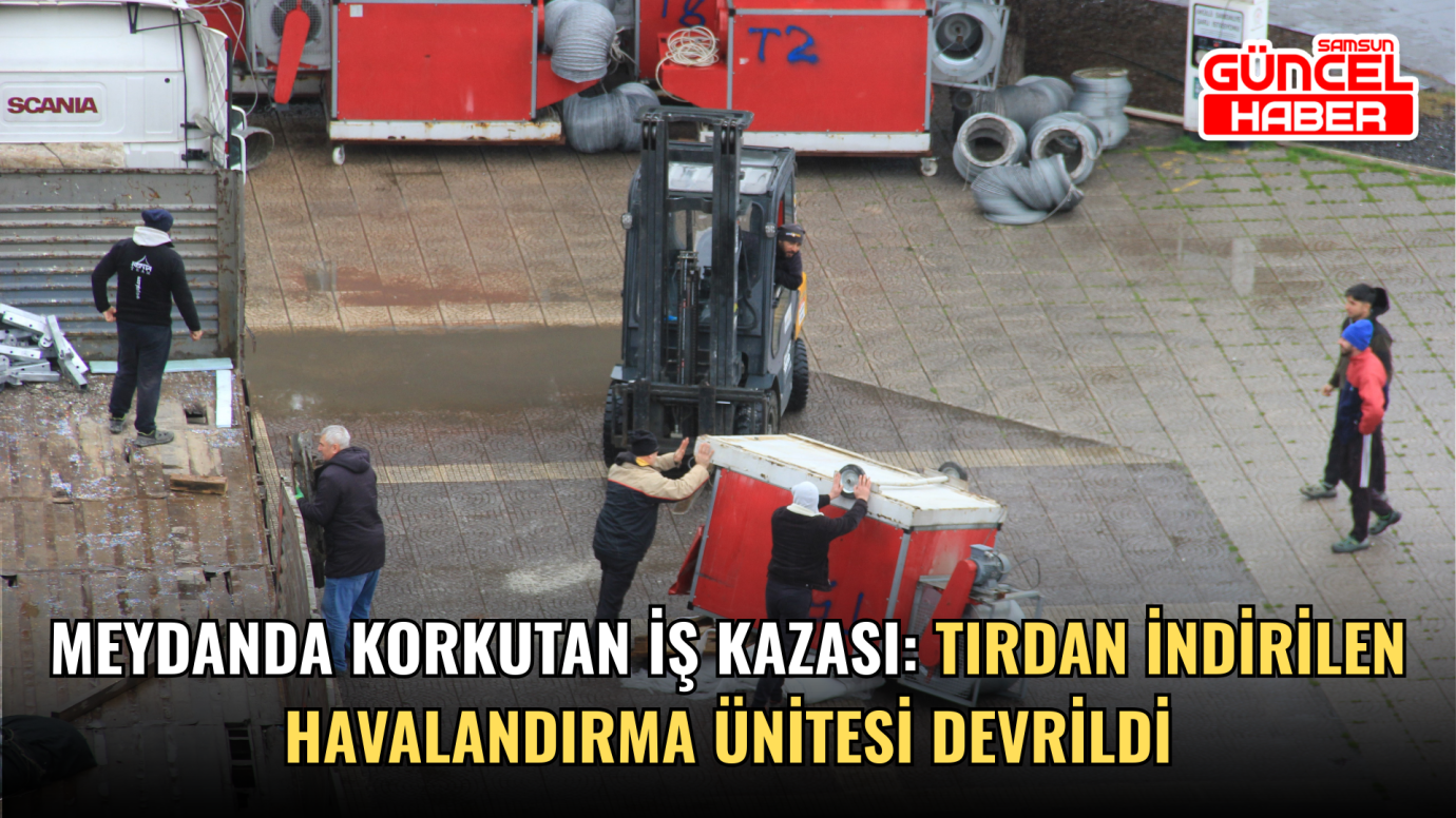  Meydanda korkutan iş kazası: Tırdan indirilen havalandırma ünitesi devrildi