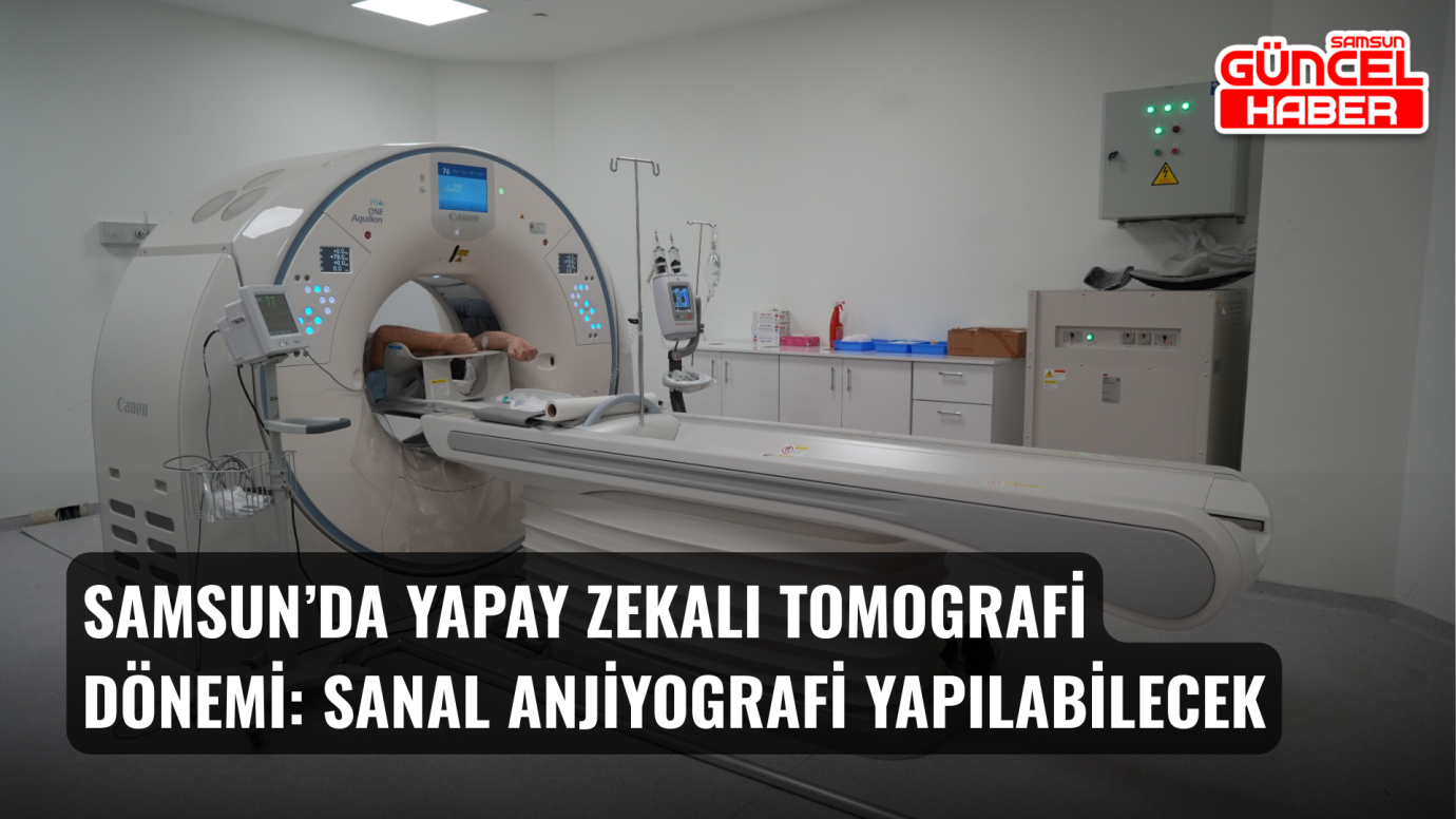 Samsun’da yapay zekalı tomografi dönemi: Sanal anjiyografi yapılabilecek