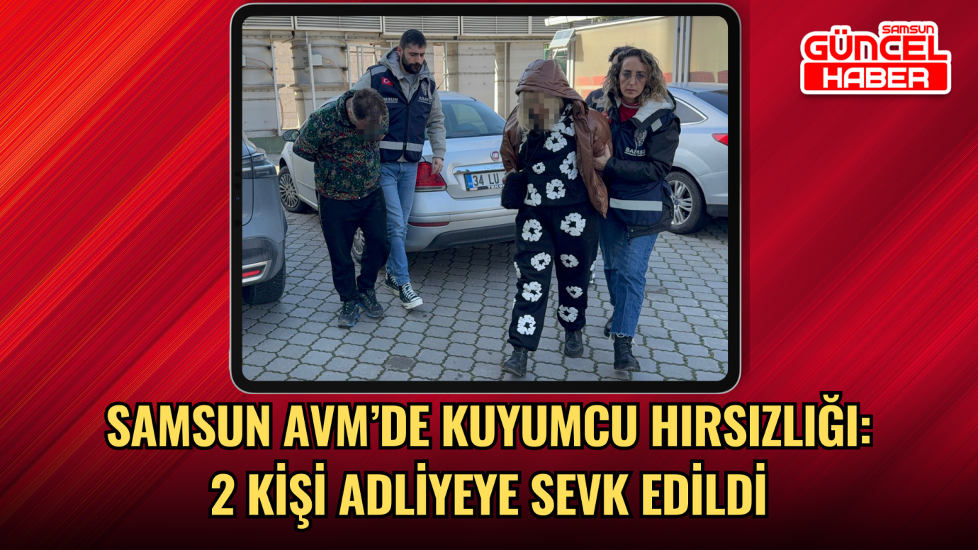 Samsun AVM’de kuyumcu hırsızlığı: 2 kişi adliyeye sevk edildi