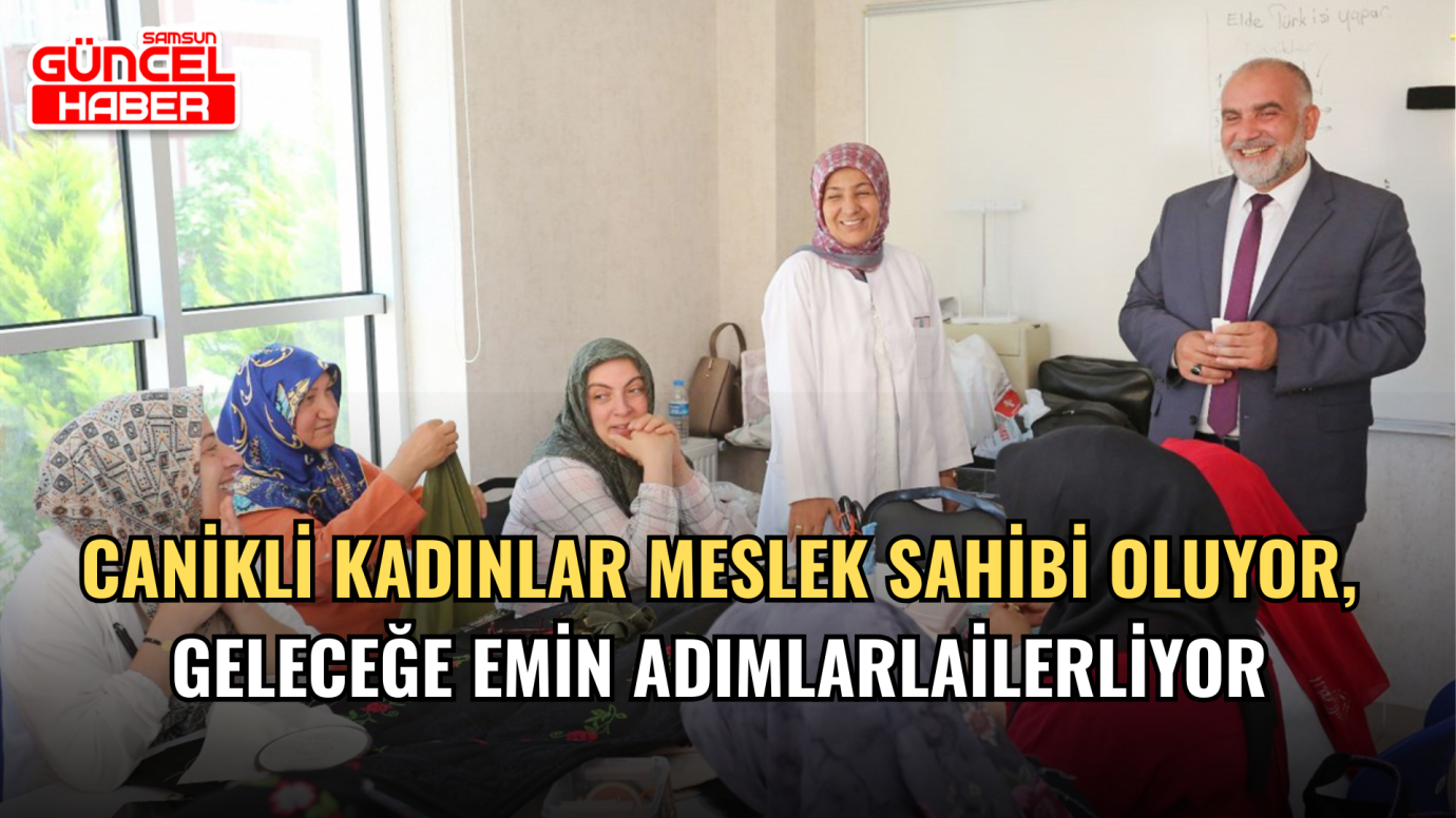 Canikli Kadınlar Meslek Sahibi Oluyor, Geleceğe Emin Adımlarla İlerliyor