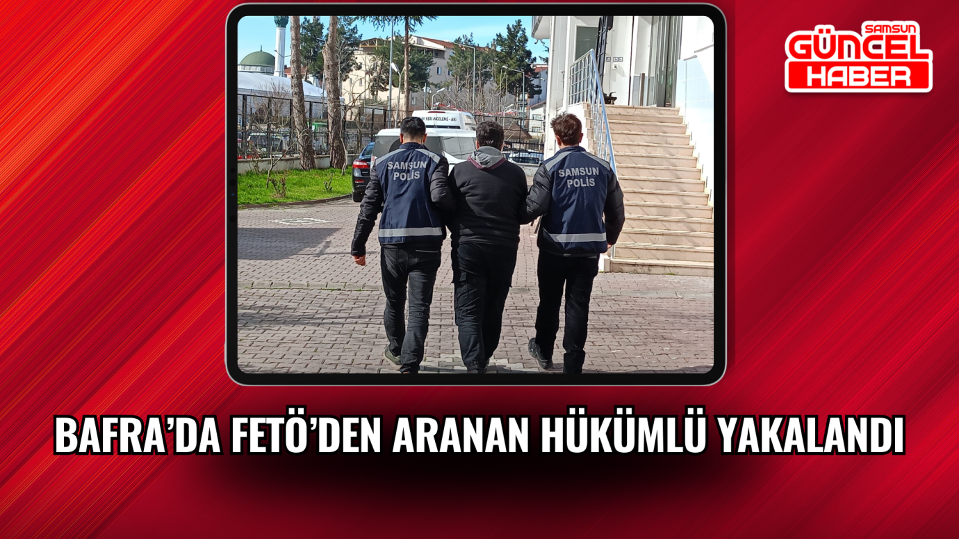 Bafra’da FETÖ’den aranan hükümlü yakalandı