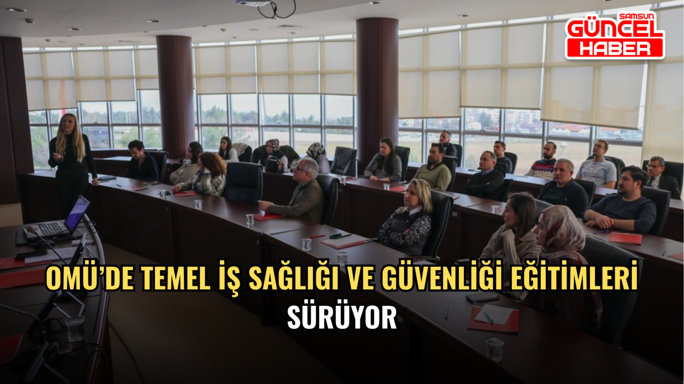 OMÜ’de Temel İş Sağlığı ve Güvenliği eğitimleri sürüyor