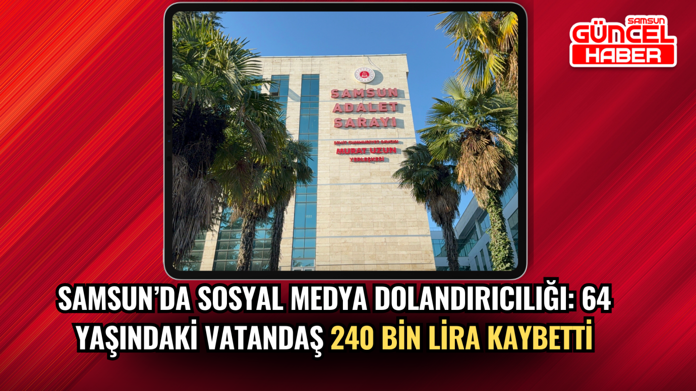 Samsun’da sosyal medya dolandırıcılığı: 64 yaşındaki vatandaş 240 bin lira kaybetti