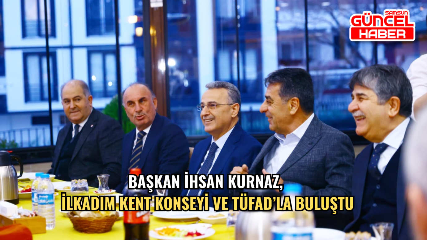 Başkan İhsan Kurnaz, İlkadım Kent Konseyi ve TÜFAD’la buluştu