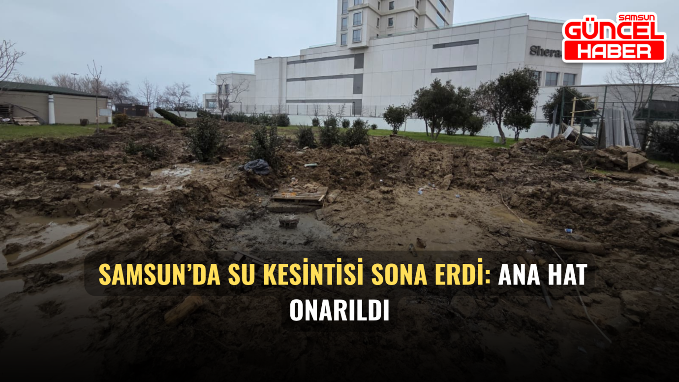 Samsun’da su kesintisi sona erdi: Ana hat onarıldı