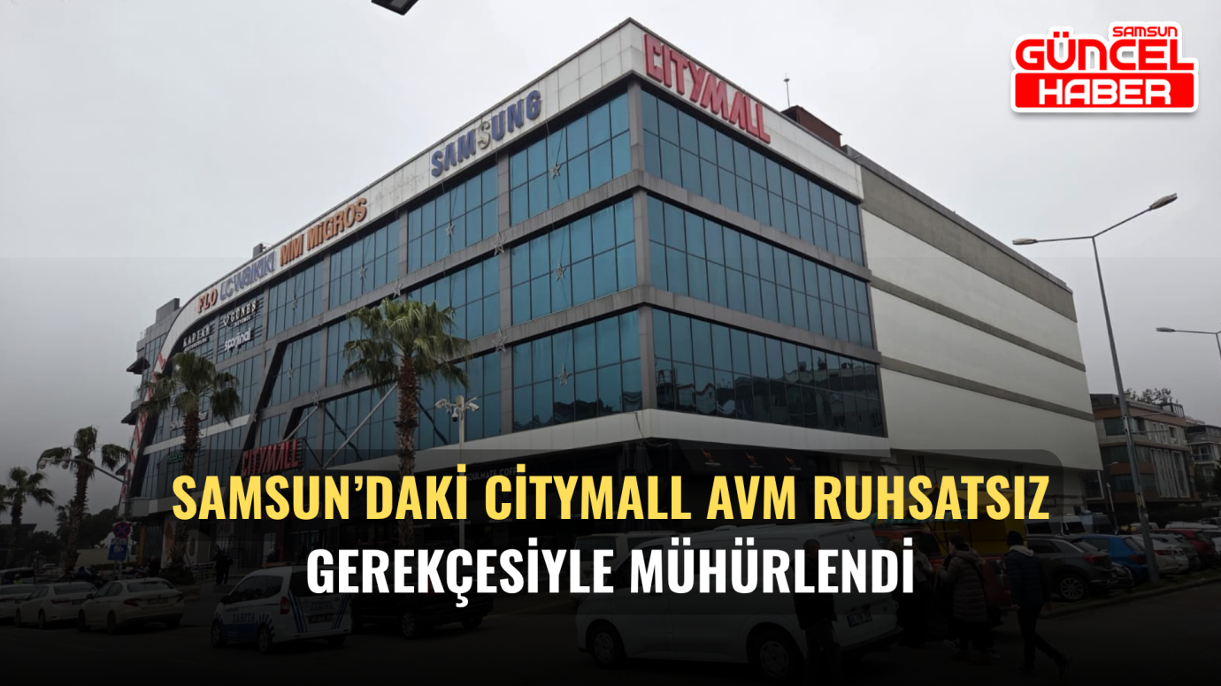 Samsun’daki CityMall AVM ruhsatsız gerekçesiyle mühürlendi