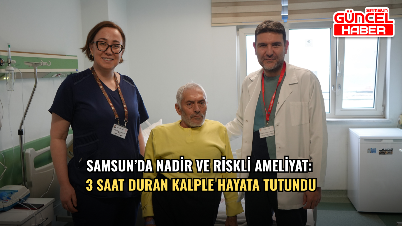 Samsun’da Nadir ve Riskli Ameliyat: 3 Saat Duran Kalple Hayata Tutundu