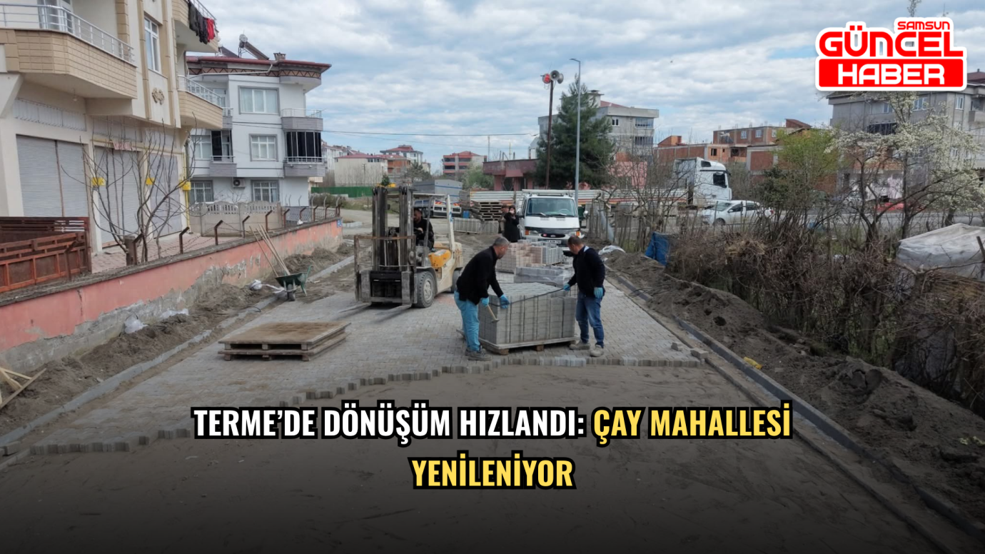 Terme’de dönüşüm hızlandı: Çay Mahallesi yenileniyor