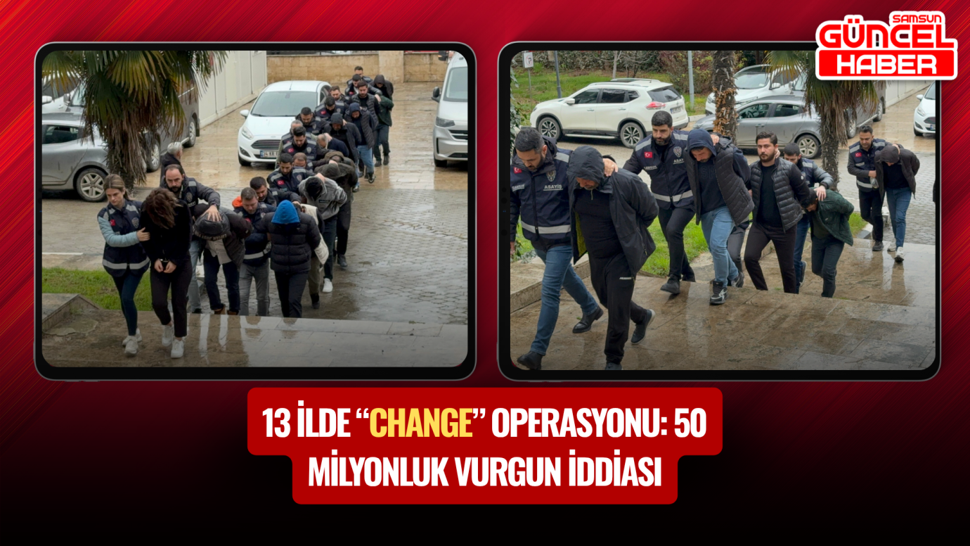 13 ilde “change” operasyonu: 50 milyonluk vurgun iddiası
