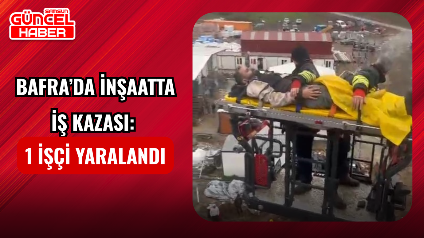 Bafra’da inşaatta iş kazası: 1 işçi yaralandı