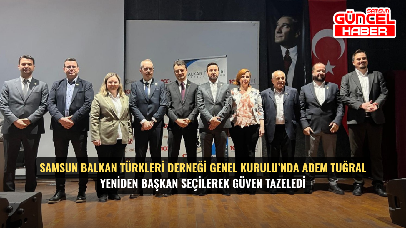 Samsun Balkan Türkleri Derneği Genel Kurulu’nda Adem Tuğral Yeniden Başkan Seçilerek Güven Tazeledi