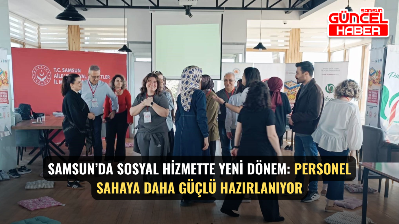 Samsun’da sosyal hizmette yeni dönem: Personel sahaya daha güçlü hazırlanıyor