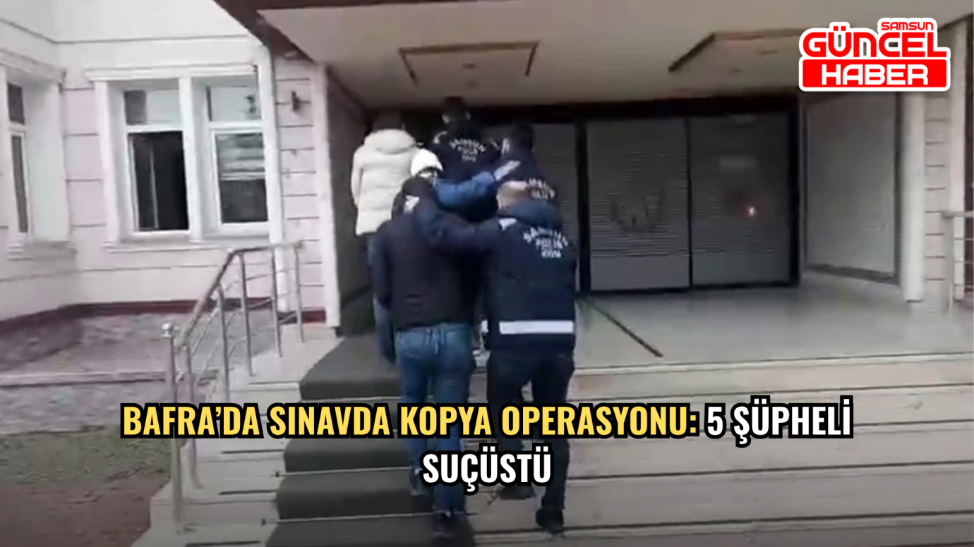 Bafra’da Sınavda Kopya Operasyonu: 5 Şüpheli Suçüstü