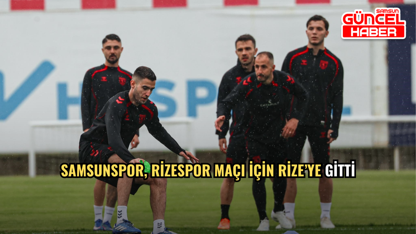 Samsunspor, Rizespor Maçı İçin Rize’ye Gitti