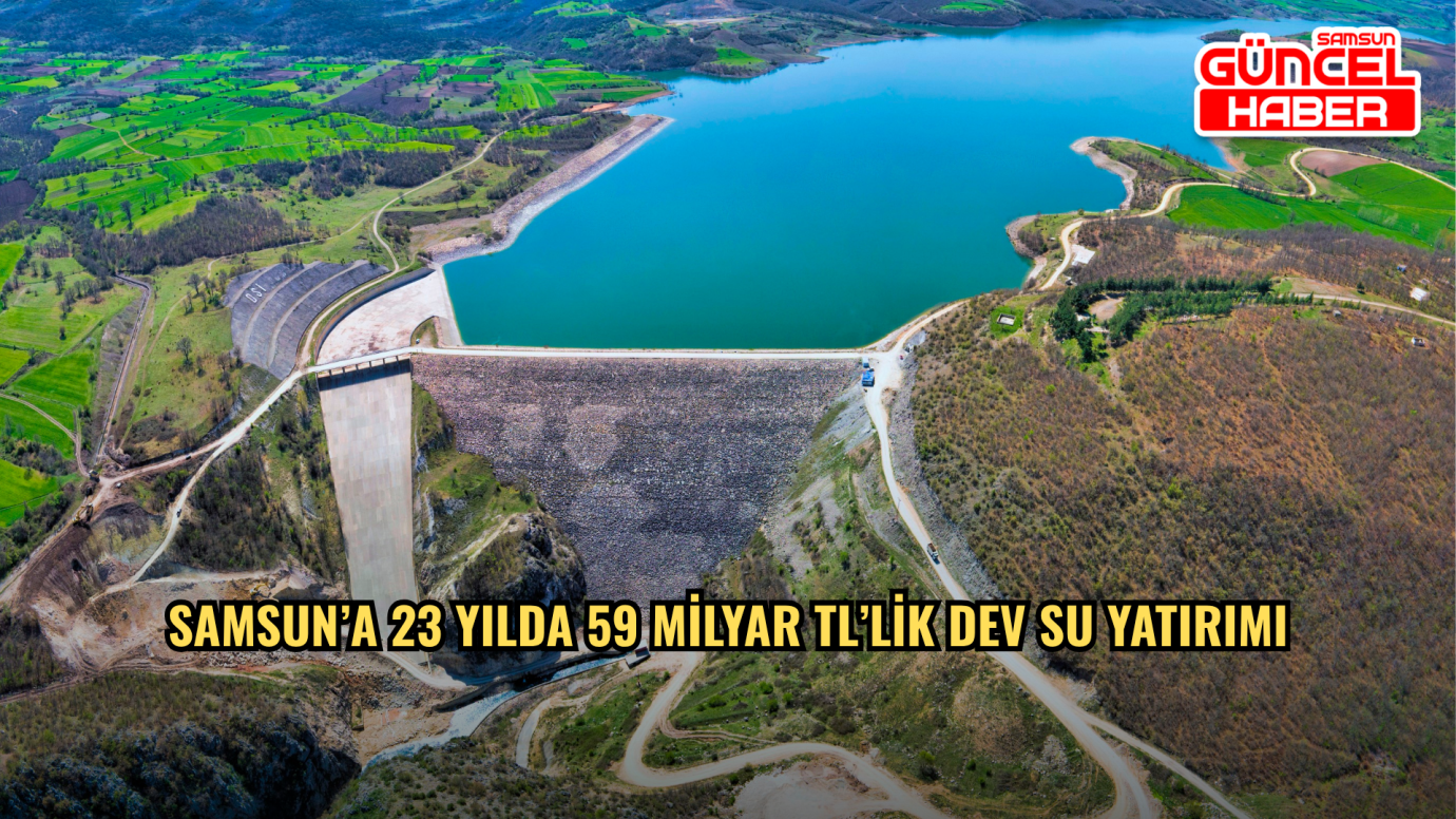 Samsun’a 23 Yılda 59 Milyar TL’lik Dev Su Yatırımı