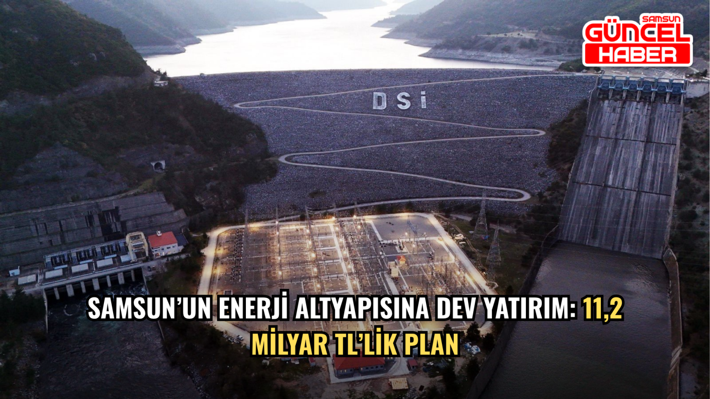 Samsun’un enerji altyapısına dev yatırım: 11,2 milyar TL’lik plan