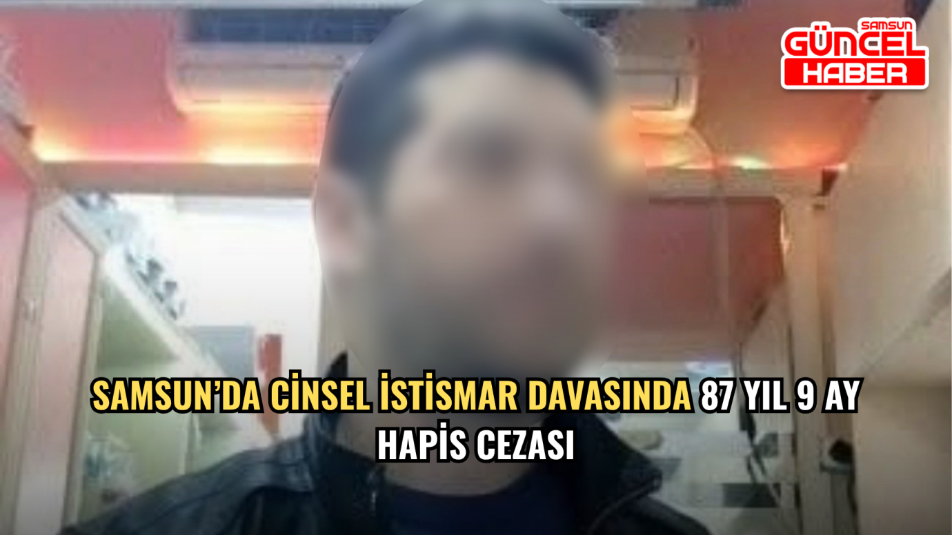 Samsun’da Cinsel İstismar Davasında 87 Yıl 9 Ay Hapis Cezası