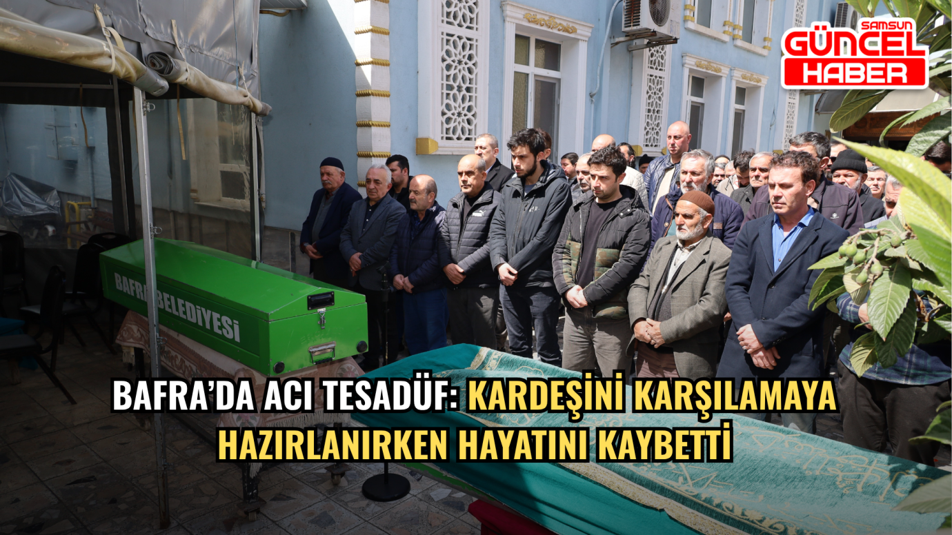 Bafra’da Acı Tesadüf: Kardeşini Karşılamaya Hazırlanırken Hayatını Kaybetti