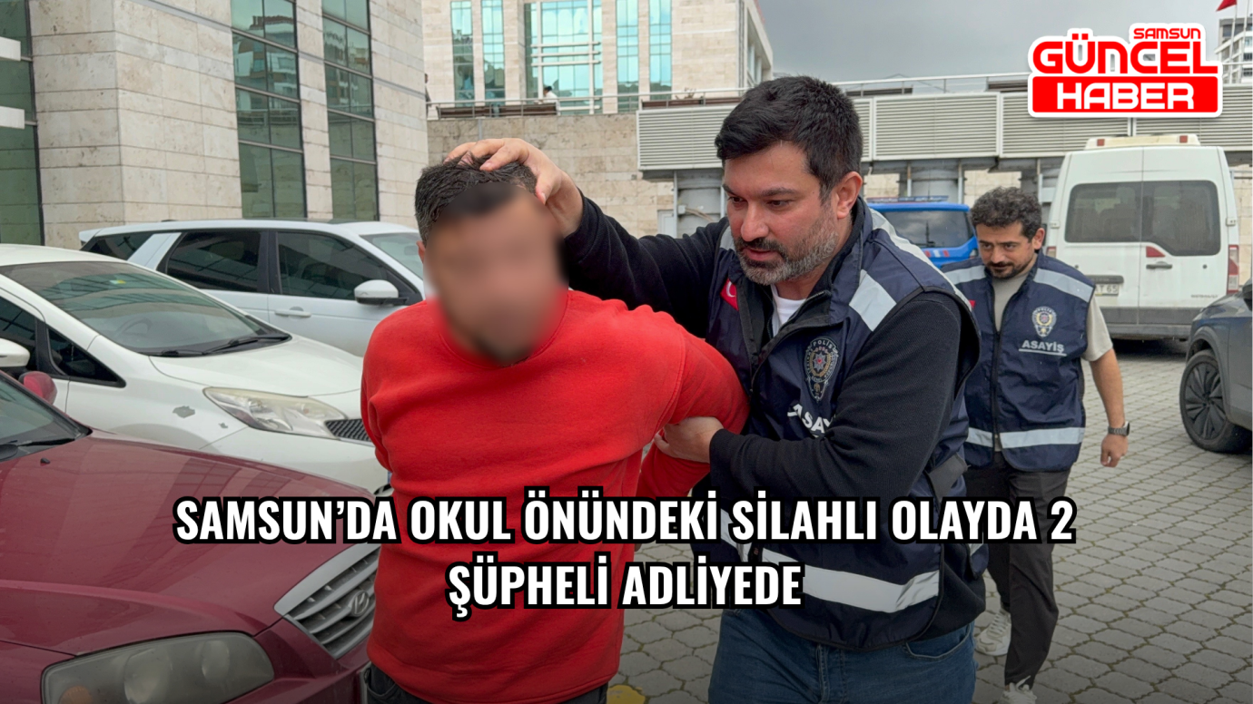 Samsun’da Okul Önündeki Silahlı Olayda 2 Şüpheli Adliyede