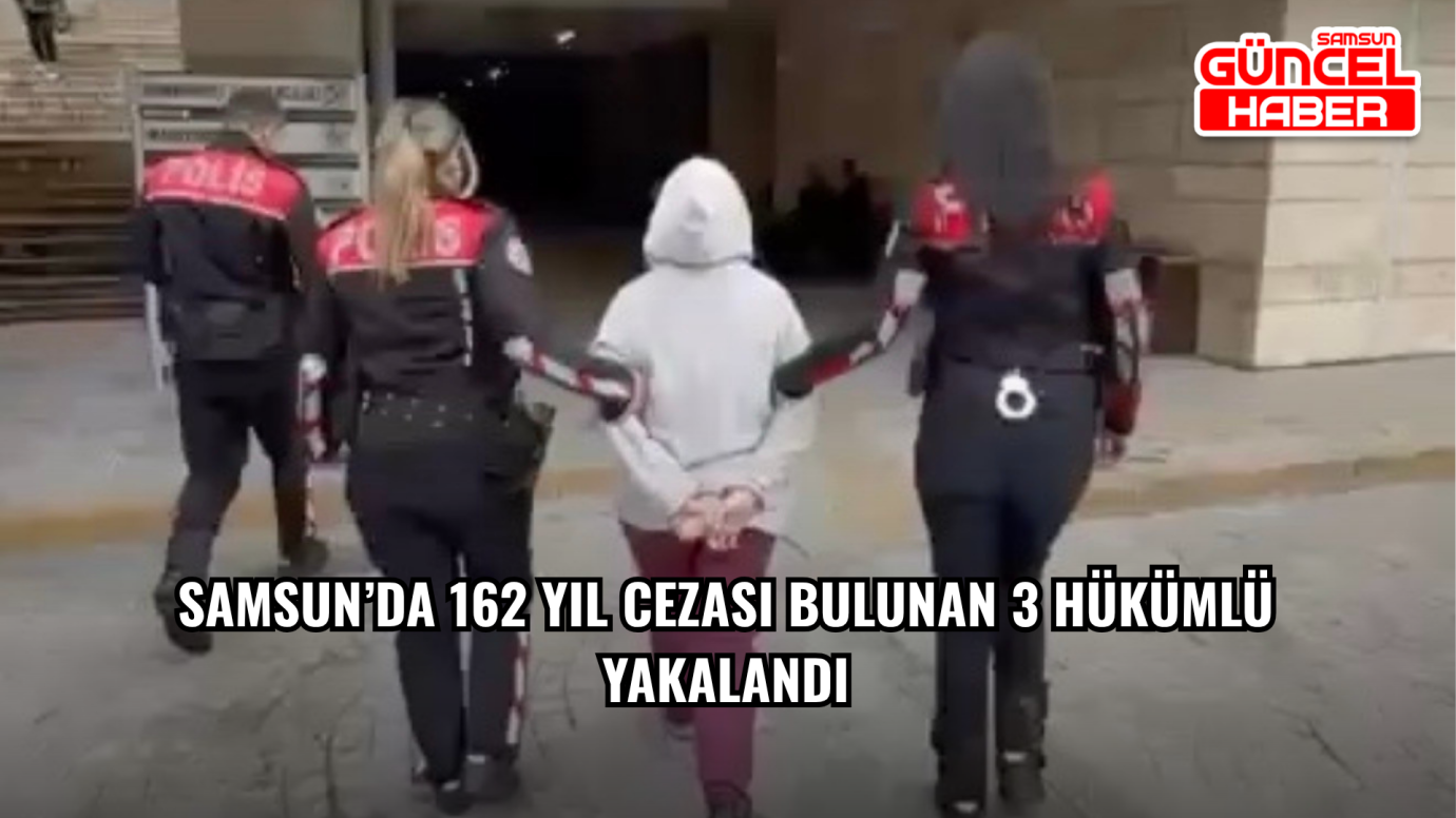 Samsun’da 162 Yıl Cezası Bulunan 3 Hükümlü Yakalandı
