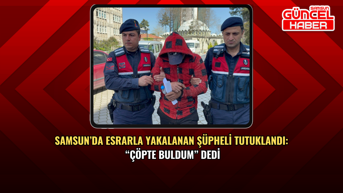 Samsun’da esrarla yakalanan şüpheli tutuklandı: “Çöpte buldum” dedi