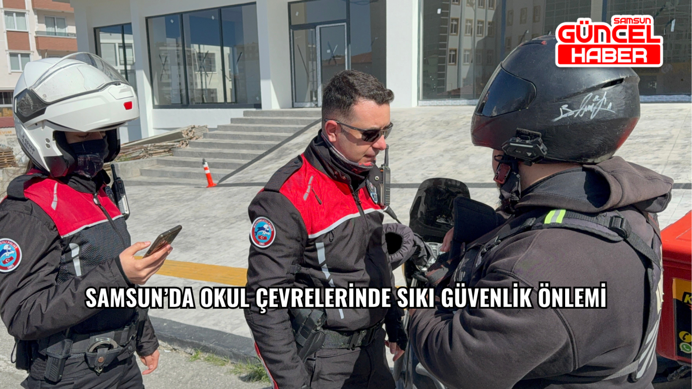 Samsun’da Okul Çevrelerinde Sıkı Güvenlik Önlemi