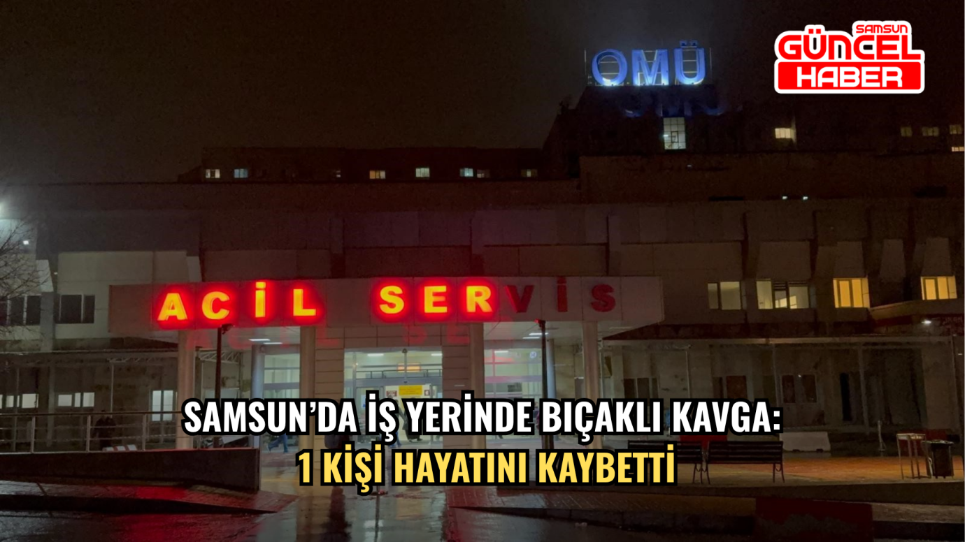 Samsun’da iş yerinde bıçaklı kavga: 1 kişi hayatını kaybetti