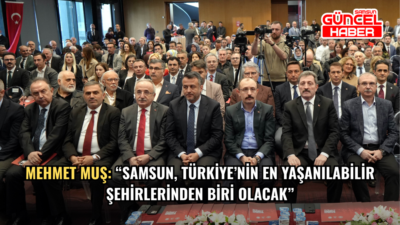 Mehmet Muş: “Samsun, Türkiye’nin en yaşanılabilir şehirlerinden biri olacak”