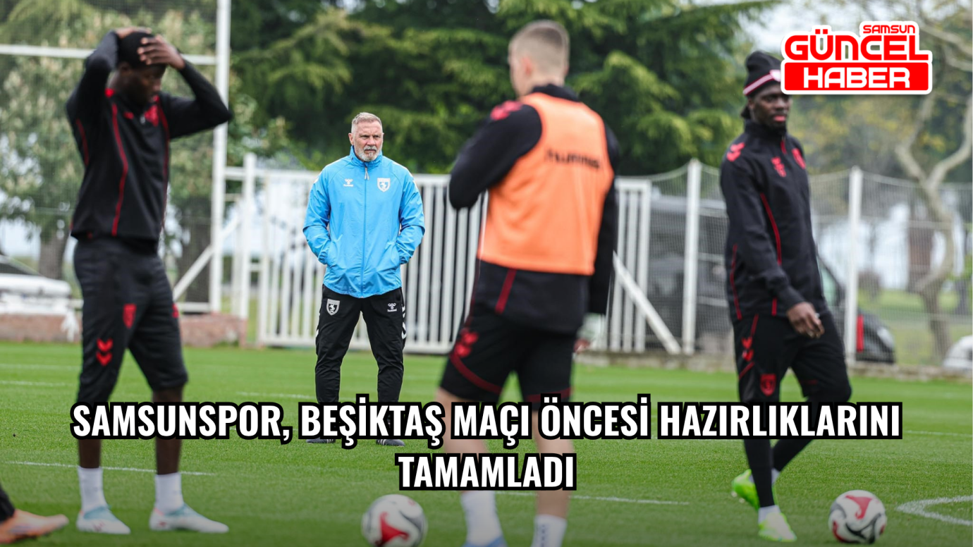 Samsunspor, Beşiktaş maçı öncesi hazırlıklarını tamamladı