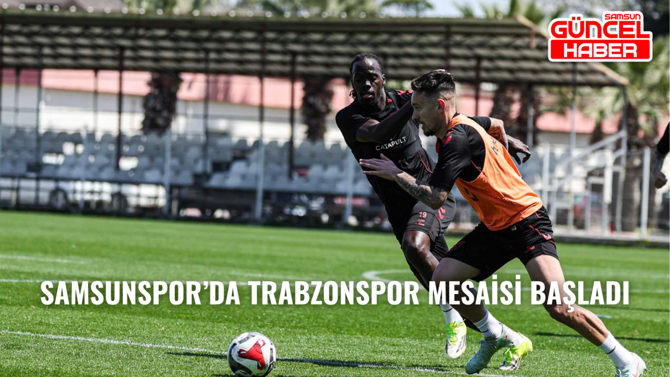 Samsunspor’da Trabzonspor mesaisi başladı