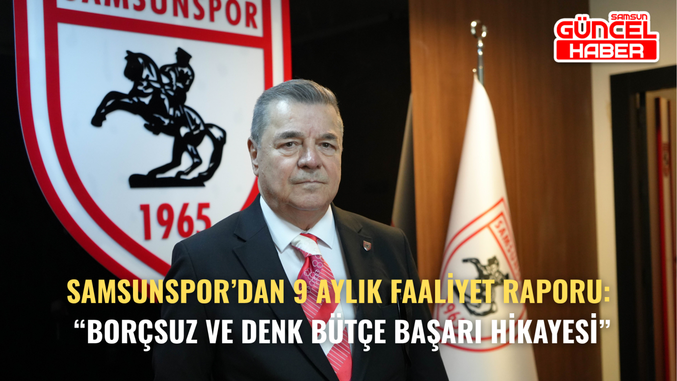 Samsunspor’dan 9 Aylık Faaliyet Raporu: “Borçsuz ve Denk Bütçe Başarı Hikayesi”