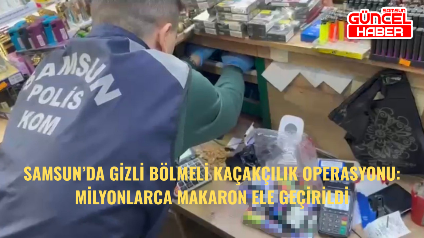 Samsun’da Gizli Bölmeli Kaçakçılık Operasyonu: Milyonlarca Makaron Ele Geçirildi