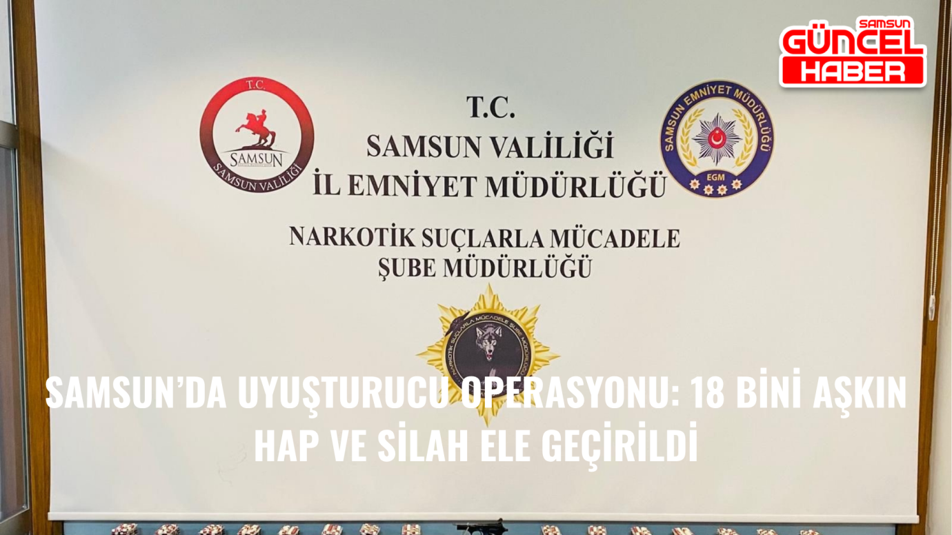 Samsun’da Uyuşturucu Operasyonu: 18 Bini Aşkın Hap ve Silah Ele Geçirildi