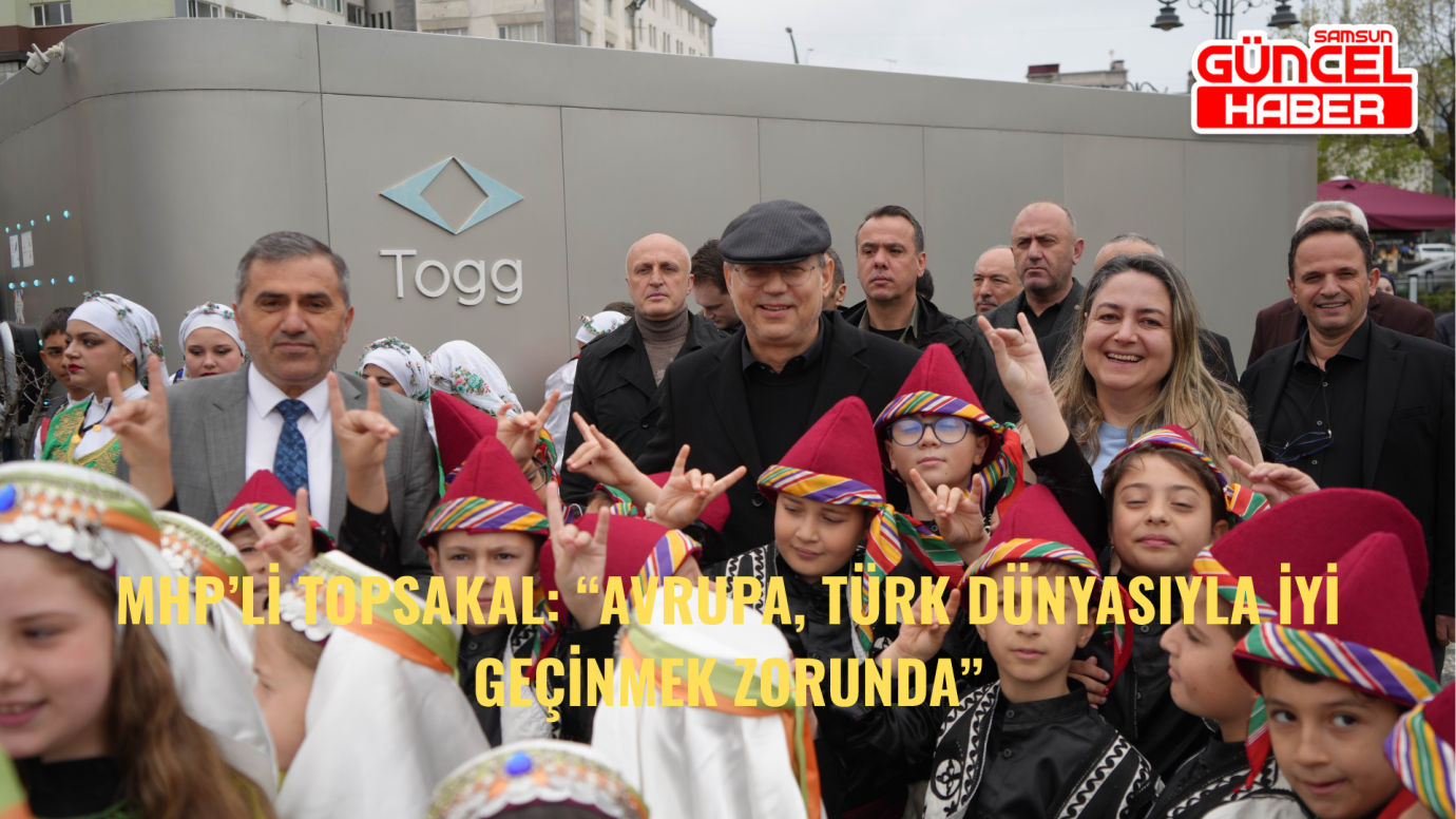 MHP’li Topsakal: “Avrupa, Türk Dünyasıyla İyi Geçinmek Zorunda”